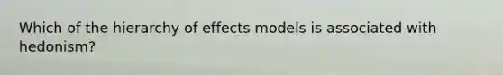 Which of the hierarchy of effects models is associated with​ hedonism?