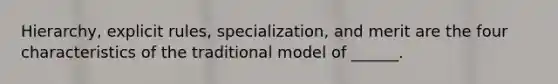 Hierarchy, explicit rules, specialization, and merit are the four characteristics of the traditional model of ______.