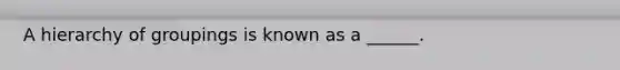 A hierarchy of groupings is known as a ______.