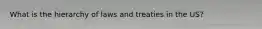 What is the hierarchy of laws and treaties in the US?