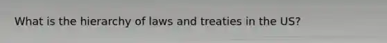 What is the hierarchy of laws and treaties in the US?