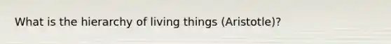 What is the hierarchy of living things (Aristotle)?