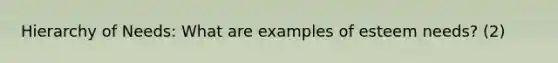 Hierarchy of Needs: What are examples of esteem needs? (2)