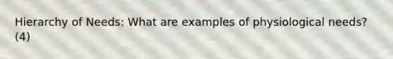 Hierarchy of Needs: What are examples of physiological needs? (4)