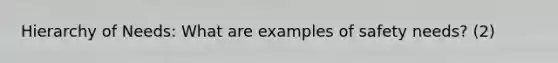 Hierarchy of Needs: What are examples of safety needs? (2)