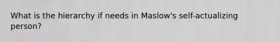 What is the hierarchy if needs in Maslow's self-actualizing person?