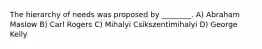 The hierarchy of needs was proposed by ________. A) Abraham Maslow B) Carl Rogers C) Mihalyi Csikszentimihalyi D) George Kelly