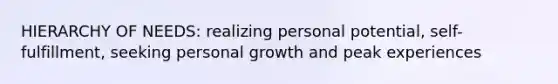 HIERARCHY OF NEEDS: realizing personal potential, self-fulfillment, seeking personal growth and peak experiences