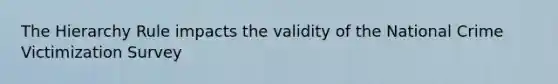 The Hierarchy Rule impacts the validity of the National Crime Victimization Survey