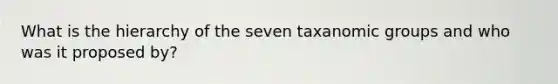 What is the hierarchy of the seven taxanomic groups and who was it proposed by?