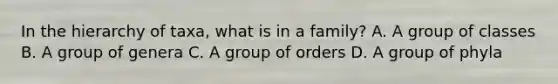 In the hierarchy of taxa, what is in a family? A. A group of classes B. A group of genera C. A group of orders D. A group of phyla