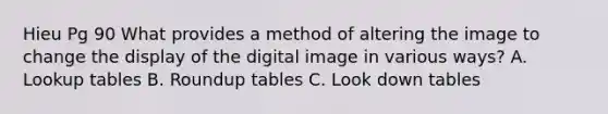 Hieu Pg 90 What provides a method of altering the image to change the display of the digital image in various ways? A. Lookup tables B. Roundup tables C. Look down tables