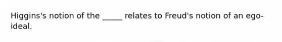 Higgins's notion of the _____ relates to Freud's notion of an ego-ideal.