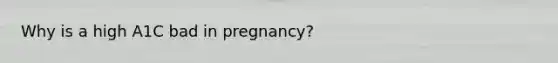 Why is a high A1C bad in pregnancy?