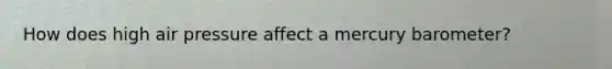 How does high air pressure affect a mercury barometer?