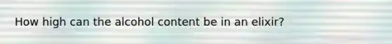 How high can the alcohol content be in an elixir?