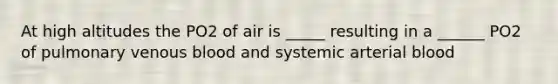 At high altitudes the PO2 of air is _____ resulting in a ______ PO2 of pulmonary venous blood and systemic arterial blood