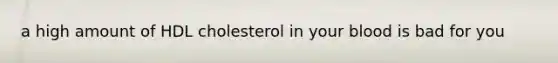 a high amount of HDL cholesterol in your blood is bad for you