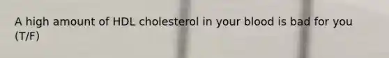 A high amount of HDL cholesterol in your blood is bad for you (T/F)