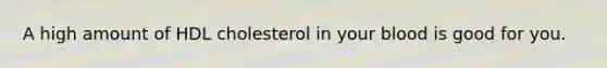 A high amount of HDL cholesterol in your blood is good for you.