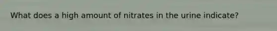 What does a high amount of nitrates in the urine indicate?