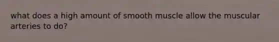 what does a high amount of smooth muscle allow the muscular arteries to do?