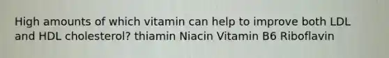 High amounts of which vitamin can help to improve both LDL and HDL cholesterol? thiamin Niacin Vitamin B6 Riboflavin