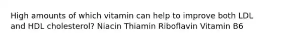 High amounts of which vitamin can help to improve both LDL and HDL cholesterol? Niacin Thiamin Riboflavin Vitamin B6