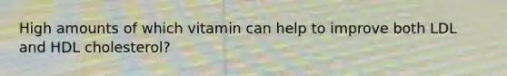 High amounts of which vitamin can help to improve both LDL and HDL cholesterol?