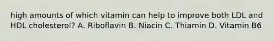 high amounts of which vitamin can help to improve both LDL and HDL cholesterol? A. Riboflavin B. Niacin C. Thiamin D. Vitamin B6