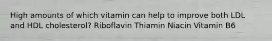 High amounts of which vitamin can help to improve both LDL and HDL cholesterol? Riboflavin Thiamin Niacin Vitamin B6
