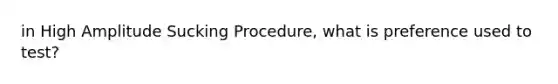 in High Amplitude Sucking Procedure, what is preference used to test?