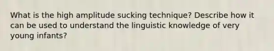 What is the high amplitude sucking technique? Describe how it can be used to understand the linguistic knowledge of very young infants?