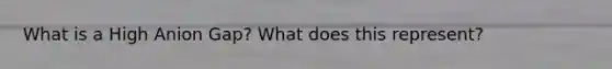 What is a High Anion Gap? What does this represent?