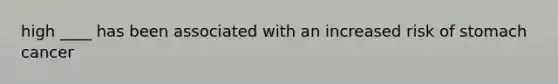 high ____ has been associated with an increased risk of stomach cancer