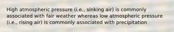 High atmospheric pressure (i.e., sinking air) is commonly associated with fair weather whereas low atmospheric pressure (i.e., rising air) is commonly associated with precipitation