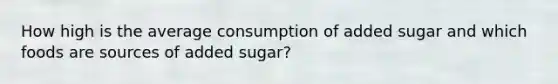 How high is the average consumption of added sugar and which foods are sources of added sugar?