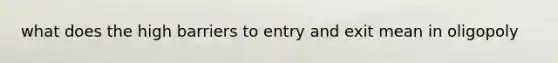 what does the high barriers to entry and exit mean in oligopoly