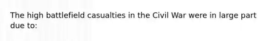 The high battlefield casualties in the Civil War were in large part due to: