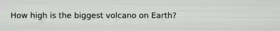 How high is the biggest volcano on Earth?