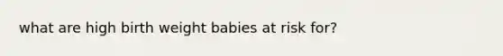 what are high birth weight babies at risk for?