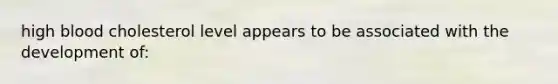 high blood cholesterol level appears to be associated with the development of: