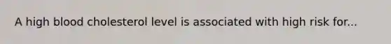 A high blood cholesterol level is associated with high risk for...