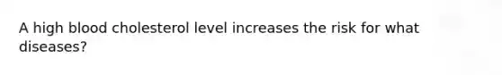 A high blood cholesterol level increases the risk for what diseases?