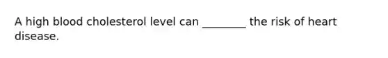 A high blood cholesterol level can ________ the risk of heart disease.