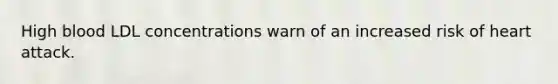 High blood LDL concentrations warn of an increased risk of heart attack.