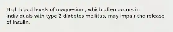 High blood levels of magnesium, which often occurs in individuals with type 2 diabetes mellitus, may impair the release of insulin.