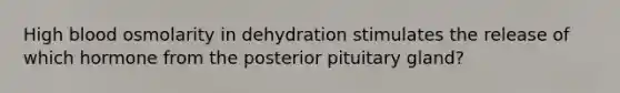 High blood osmolarity in dehydration stimulates the release of which hormone from the posterior pituitary gland?