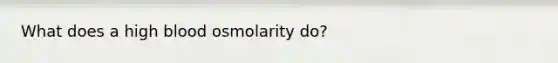 What does a high blood osmolarity do?