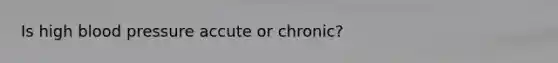 Is high blood pressure accute or chronic?